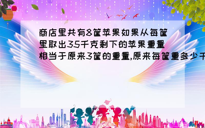 商店里共有8筐苹果如果从每筐里取出35千克剩下的苹果重量相当于原来3筐的重量,原来每筐重多少千克?