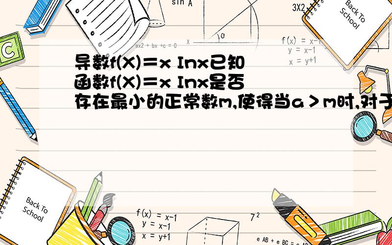 导数f(X)＝x Inx已知函数f(X)＝x Inx是否存在最小的正常数m,使得当a＞m时,对于任意正实数x,不等式f（a+x）＜f（a）·e^x恒成立?给出你的结论,并说明结论的合理性