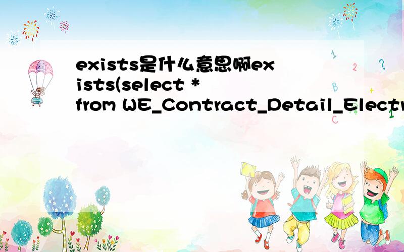 exists是什么意思啊exists(select * from WE_Contract_Detail_Electricity where ContractID=@ContractID)