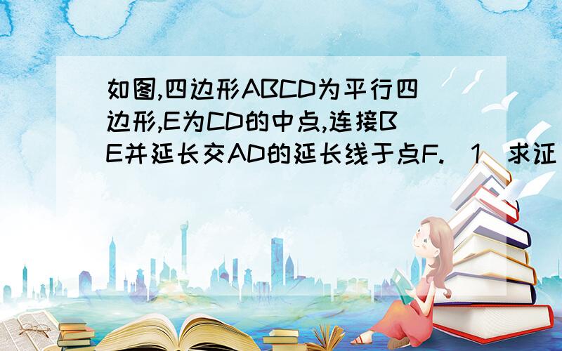 如图,四边形ABCD为平行四边形,E为CD的中点,连接BE并延长交AD的延长线于点F.（1）求证：E为BF的中点.（2）若使∠F=∠ABF,平行四边形的边长之间还需添加一个什么条件?请你补上这个条件,并进行