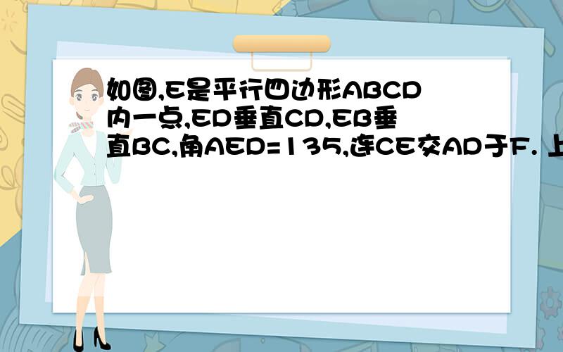 如图,E是平行四边形ABCD内一点,ED垂直CD,EB垂直BC,角AED=135,连CE交AD于F. 上面的那一题.