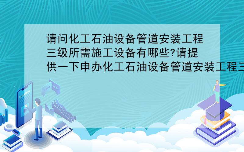 请问化工石油设备管道安装工程三级所需施工设备有哪些?请提供一下申办化工石油设备管道安装工程三级必须的施工设备。