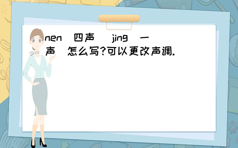 nen(四声) jing(一声)怎么写?可以更改声调.