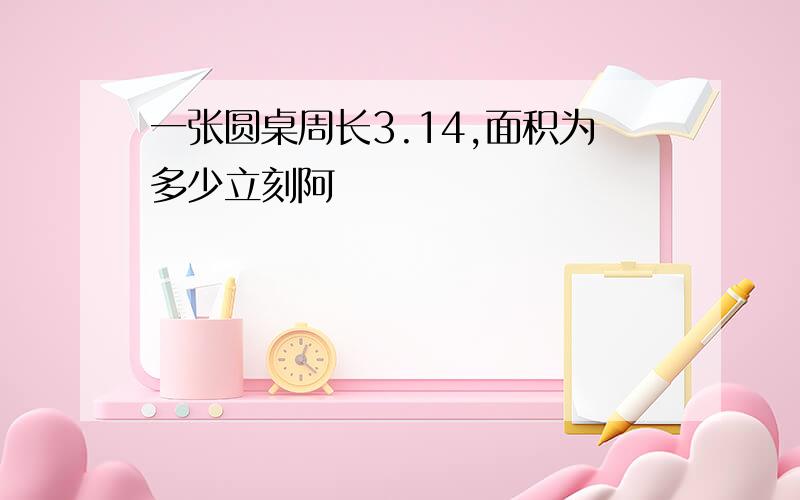 一张圆桌周长3.14,面积为多少立刻阿