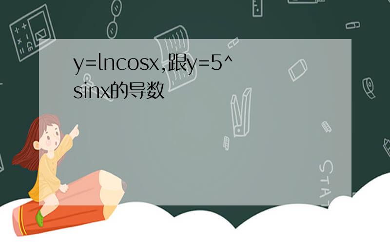 y=lncosx,跟y=5^sinx的导数