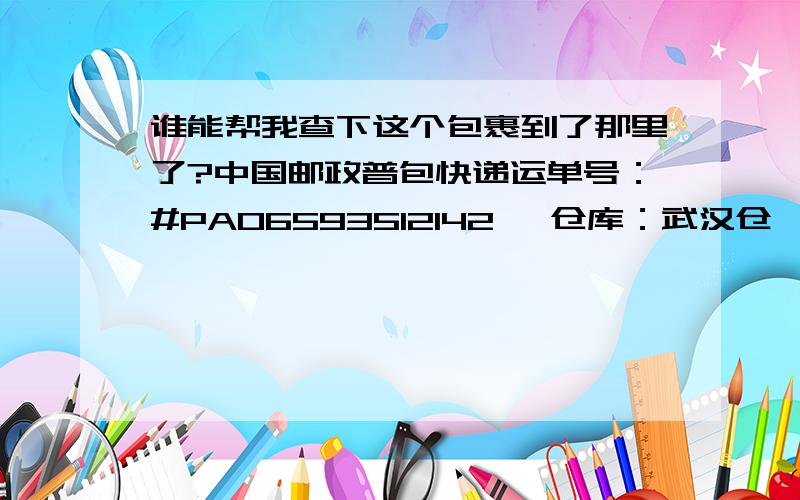 谁能帮我查下这个包裹到了那里了?中国邮政普包快递运单号：#PA06593512142 ,仓库：武汉仓