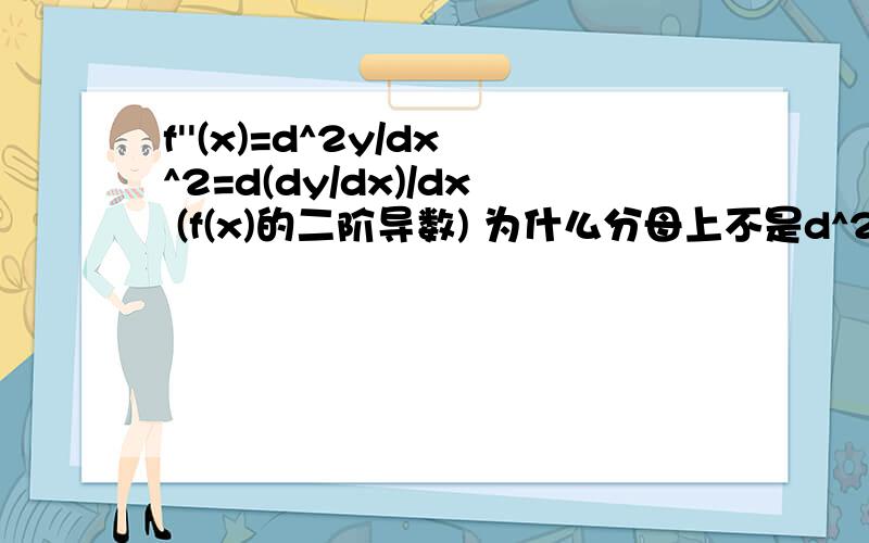 f''(x)=d^2y/dx^2=d(dy/dx)/dx (f(x)的二阶导数) 为什么分母上不是d^2x?