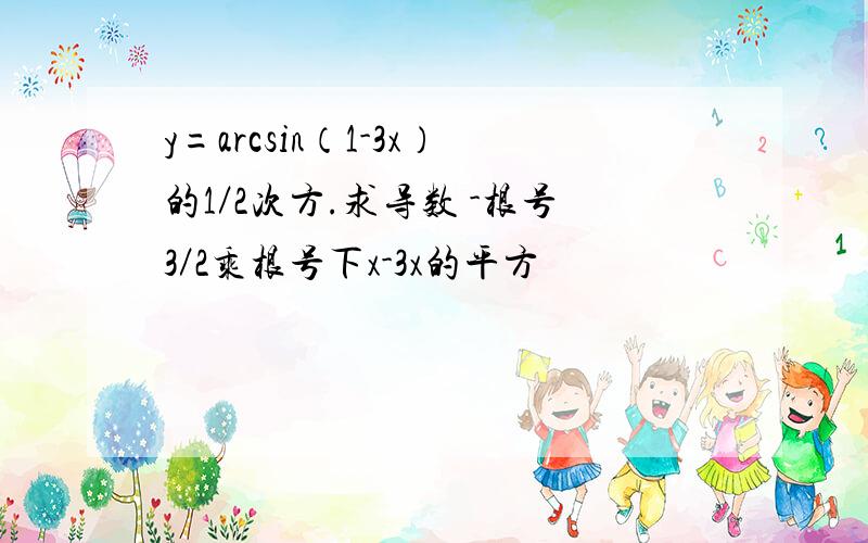 y=arcsin（1-3x）的1／2次方.求导数 -根号3／2乘根号下x-3x的平方