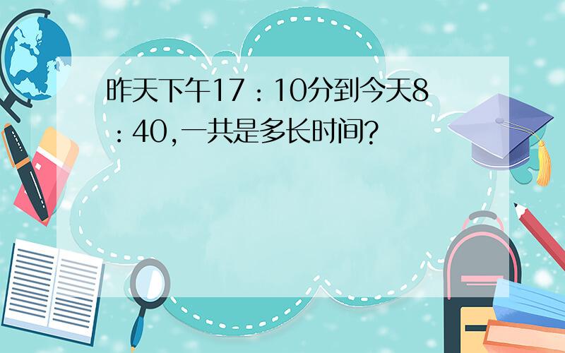 昨天下午17：10分到今天8：40,一共是多长时间?