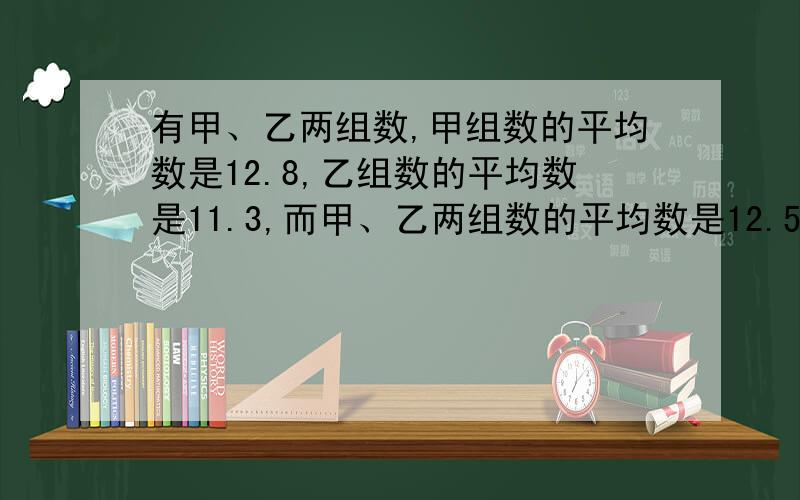 有甲、乙两组数,甲组数的平均数是12.8,乙组数的平均数是11.3,而甲、乙两组数的平均数是12.5.甲组数的个数是乙组数的（    ）倍.