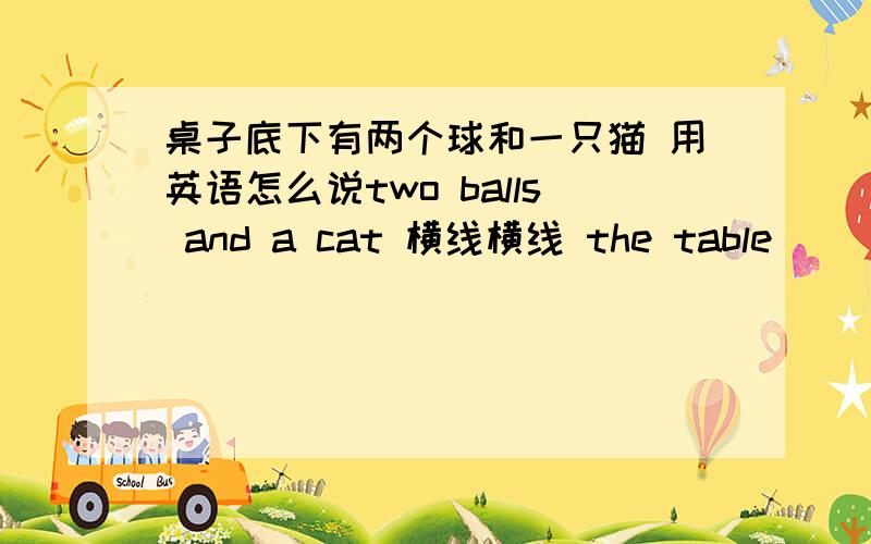 桌子底下有两个球和一只猫 用英语怎么说two balls and a cat 横线横线 the table