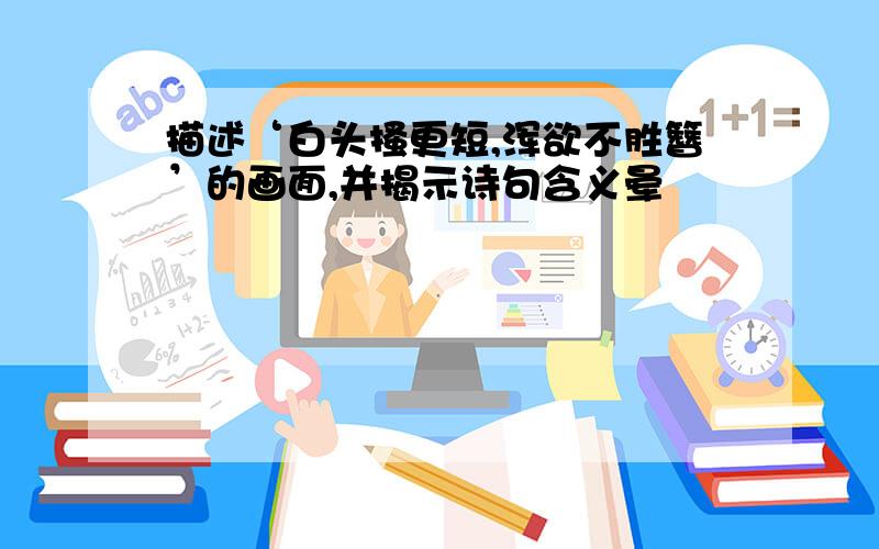 描述‘白头搔更短,浑欲不胜簪’的画面,并揭示诗句含义晕