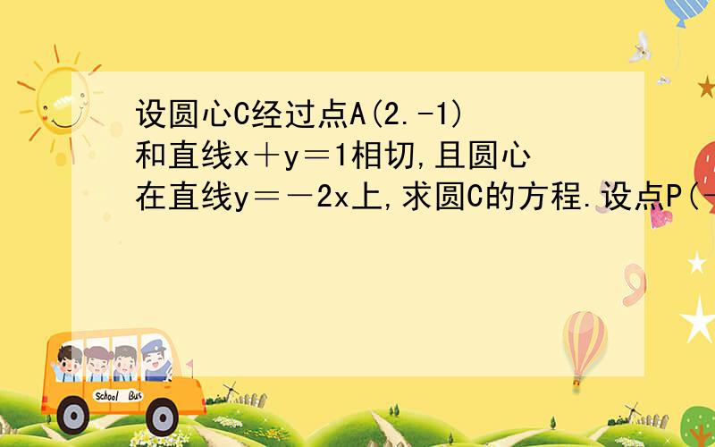 设圆心C经过点A(2.-1)和直线x＋y＝1相切,且圆心在直线y＝－2x上,求圆C的方程.设点P(－3.0).直线l过...设圆心C经过点A(2.-1)和直线x＋y＝1相切,且圆心在直线y＝－2x上,求圆C的方程.设点P(－3.0).直线l