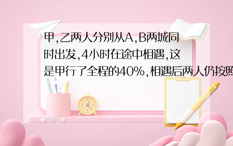 甲,乙两人分别从A,B两城同时出发,4小时在途中相遇,这是甲行了全程的40%,相遇后两人仍按照原速前进,当乙到到达A城市,甲还要行全程的几分之几就可以到达B城?麻烦各位大虾了!