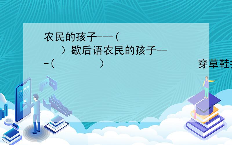 农民的孩子---(        ）歇后语农民的孩子---(        ）                穿草鞋打领带---(        )(      )---有求必应强震中心的坯房---（     ）