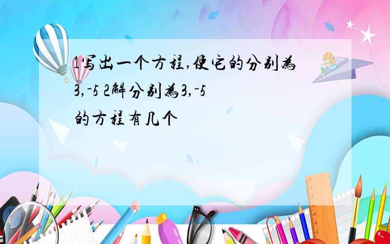 1写出一个方程,使它的分别为3,-5 2解分别为3,-5的方程有几个