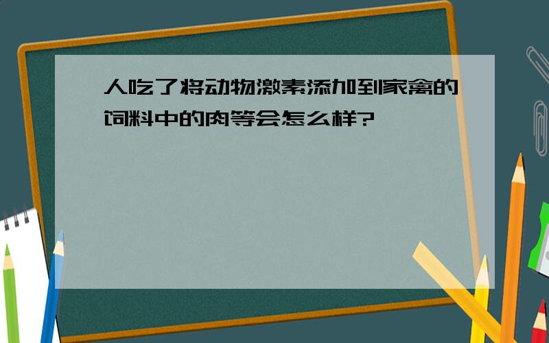 人吃了将动物激素添加到家禽的饲料中的肉等会怎么样?