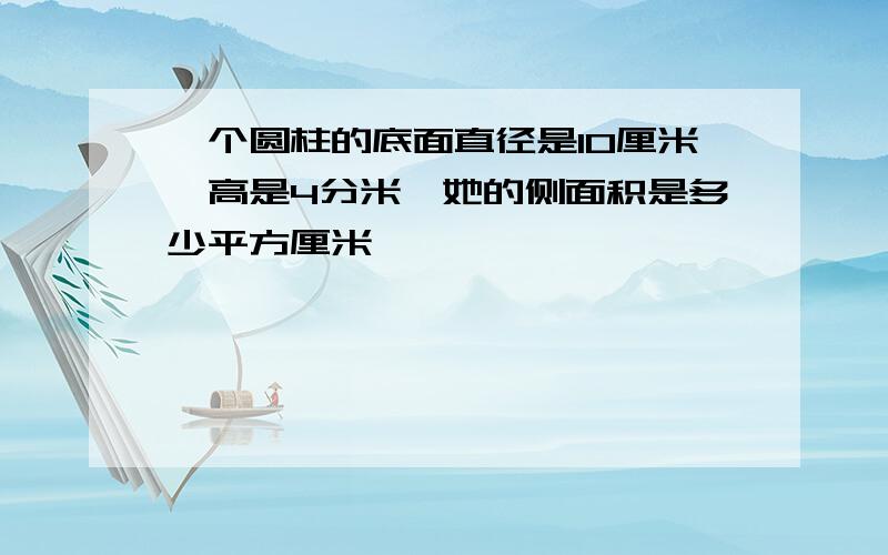 一个圆柱的底面直径是10厘米,高是4分米,她的侧面积是多少平方厘米