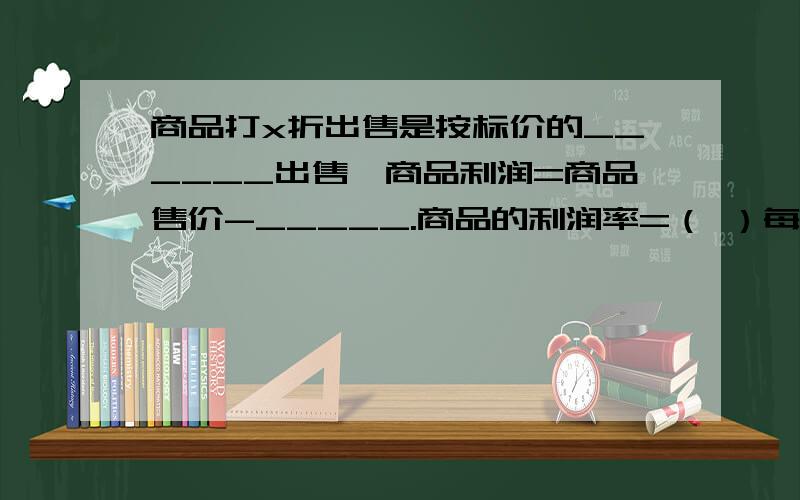 商品打x折出售是按标价的______出售,商品利润=商品售价-_____.商品的利润率=（ ）每件原价为c元的上衣,按九折出售,现价应该为（ ）