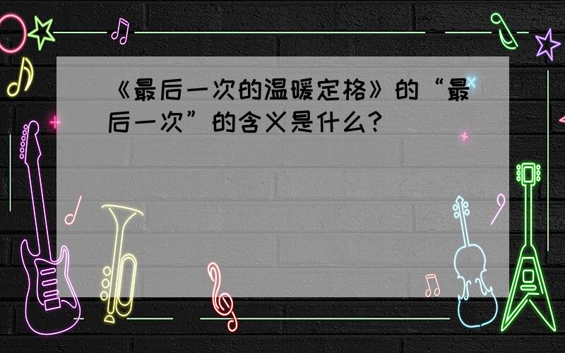 《最后一次的温暖定格》的“最后一次”的含义是什么?