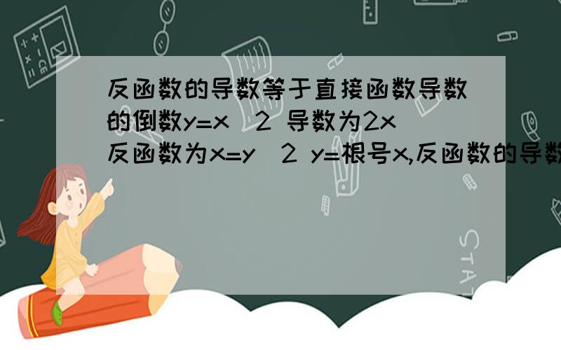 反函数的导数等于直接函数导数的倒数y=x^2 导数为2x反函数为x=y^2 y=根号x,反函数的导数为(1/2) x^(-1/2)不是(1/2x)啊?是我没看明白你们说的还是你们没说明白呢？