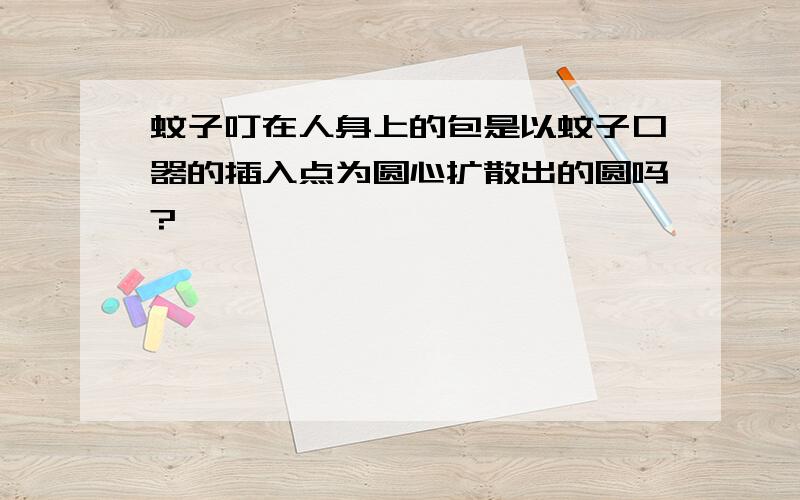 蚊子叮在人身上的包是以蚊子口器的插入点为圆心扩散出的圆吗?