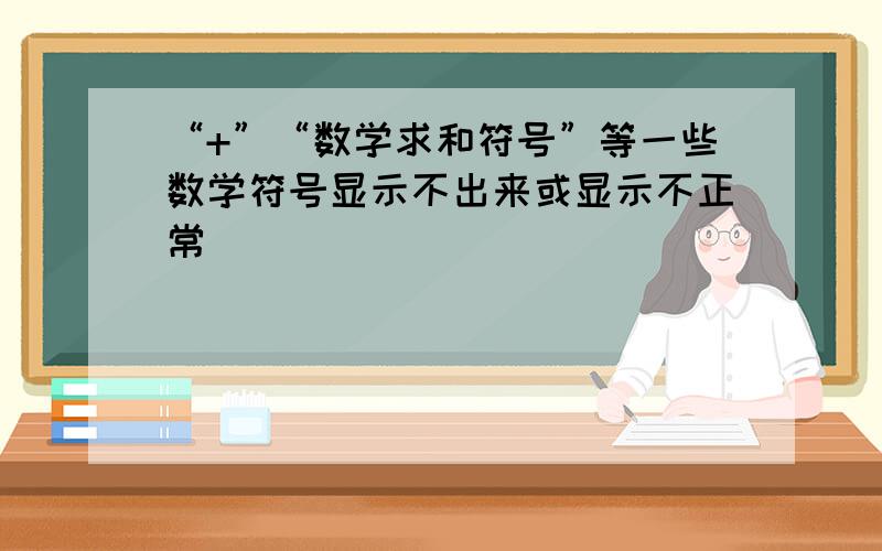 “+”“数学求和符号”等一些数学符号显示不出来或显示不正常