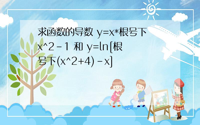 求函数的导数 y=x*根号下x^2-1 和 y=ln[根号下(x^2+4)-x]