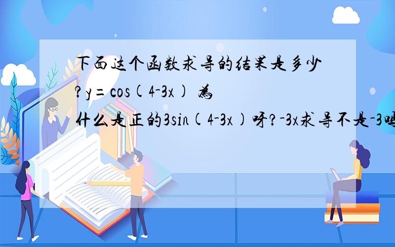 下面这个函数求导的结果是多少?y=cos(4-3x) 为什么是正的3sin(4-3x)呀?-3x求导不是-3吗?怎么不是-3sin(4-3x)