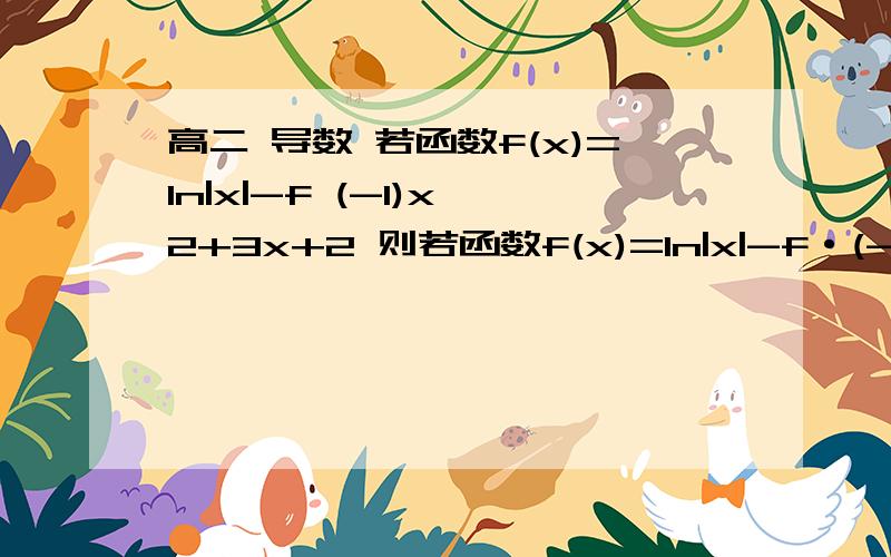 高二 导数 若函数f(x)=ln|x|-f (-1)x^2+3x+2 则若函数f(x)=ln|x|-f·(-1)x^2+3x+2 则f·(1)等于f·(1) 是导数的意思