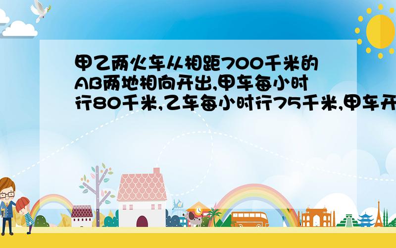 甲乙两火车从相距700千米的AB两地相向开出,甲车每小时行80千米,乙车每小时行75千米,甲车开出一小时后,乙车再开出,乙车开出多少小时后与甲车相遇?