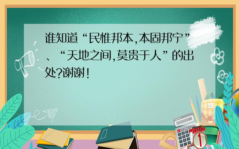 谁知道“民惟邦本,本固邦宁”、“天地之间,莫贵于人”的出处?谢谢!