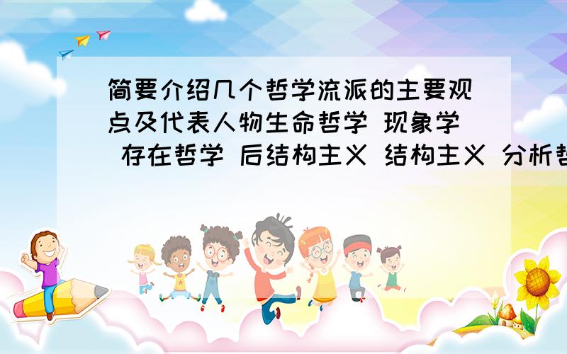 简要介绍几个哲学流派的主要观点及代表人物生命哲学 现象学 存在哲学 后结构主义 结构主义 分析哲学 虚无主义 现代主义 后现代主义