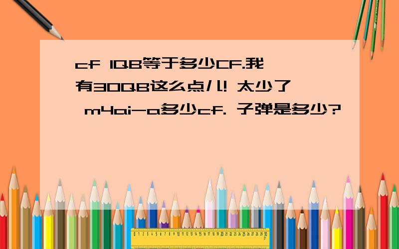 cf 1QB等于多少CF.我有30QB这么点儿! 太少了 m4ai-a多少cf. 子弹是多少?