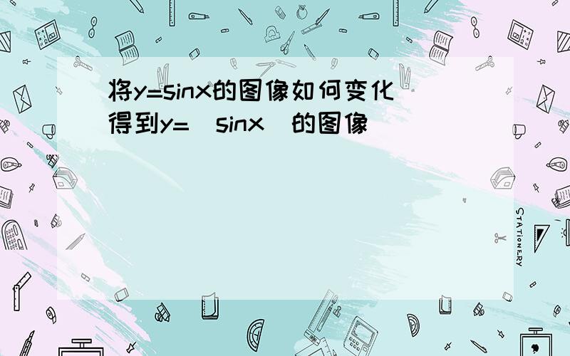 将y=sinx的图像如何变化得到y=|sinx|的图像