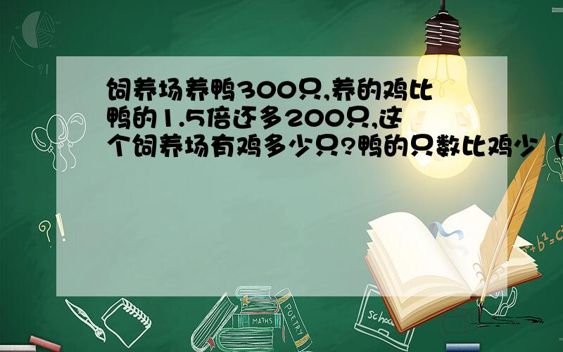 饲养场养鸭300只,养的鸡比鸭的1.5倍还多200只,这个饲养场有鸡多少只?鸭的只数比鸡少（ ）%.