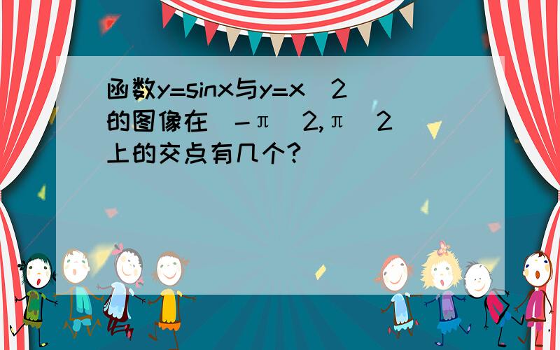 函数y=sinx与y=x\2的图像在（-π|2,π|2）上的交点有几个?