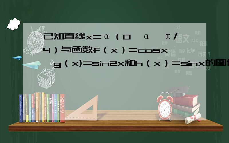 已知直线x=α（0＜α＜π/4）与函数f（x）=cosx,g（x)=sin2x和h（x）=sinx的图像及x轴依次交于P,M,N,Q则PN²﹢MQ²的最小值为?