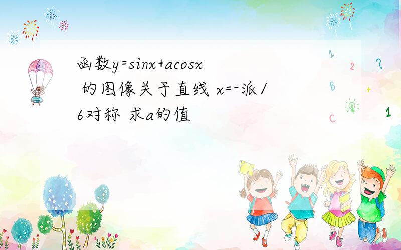 函数y=sinx+acosx 的图像关于直线 x=-派/6对称 求a的值