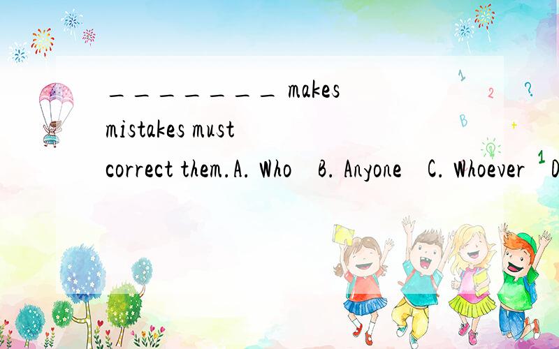 _______ makes mistakes must correct them.A. Who    B. Anyone    C. Whoever    D. Anybody为什么不选B或D