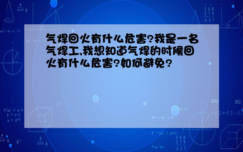 气焊回火有什么危害?我是一名气焊工,我想知道气焊的时候回火有什么危害?如何避免?