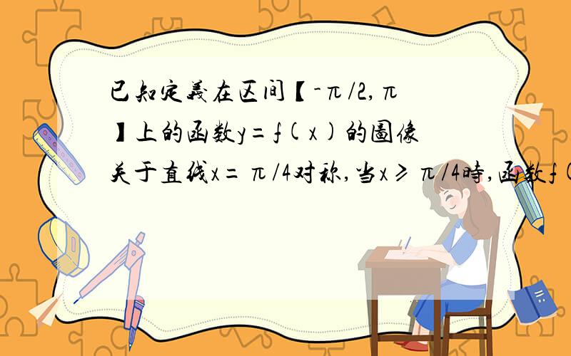 已知定义在区间【-π/2,π】上的函数y=f(x)的图像关于直线x=π/4对称,当x≥π/4时,函数f(x)=sinx1求f(-π/2) f(-π/4)的值 2求y=f(x)得函数表达式3如果关于x的方程f(x)=a有解,那么在a内取某一确定值时,将方