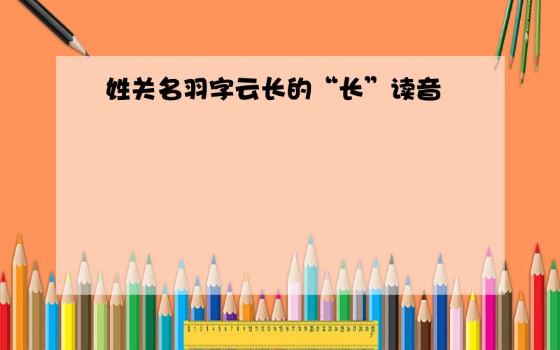 姓关名羽字云长的“长”读音