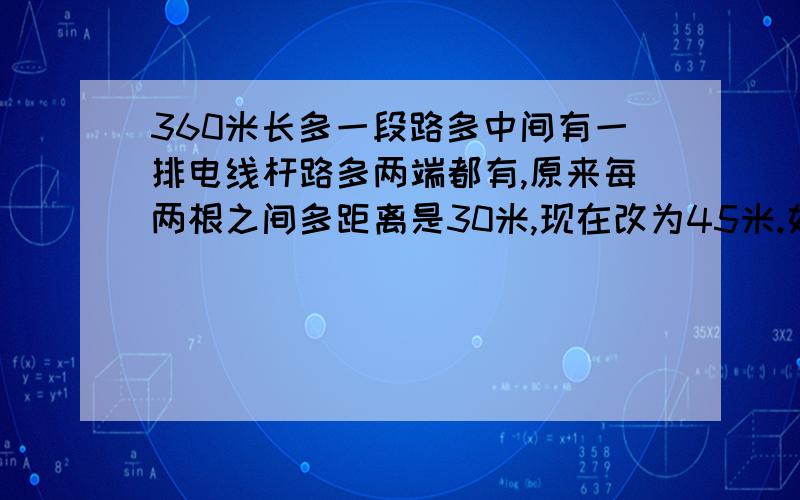 360米长多一段路多中间有一排电线杆路多两端都有,原来每两根之间多距离是30米,现在改为45米.如果起点处多一根电线杆不移动,那么接下来离起点处多远多哪些电线杆不需要移动?