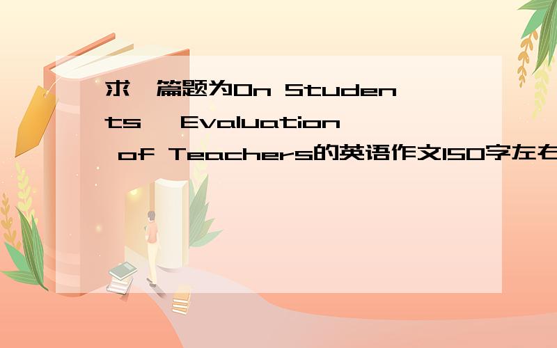 求一篇题为On Students' Evaluation of Teachers的英语作文150字左右