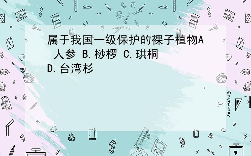 属于我国一级保护的裸子植物A 人参 B.桫椤 C.珙桐 D.台湾杉