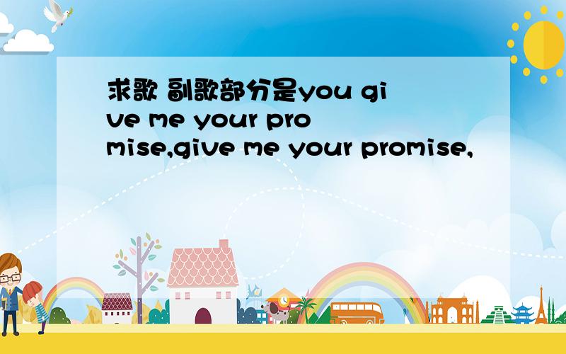 求歌 副歌部分是you give me your promise,give me your promise,