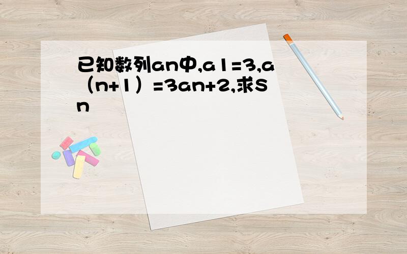 已知数列an中,a1=3,a（n+1）=3an+2,求Sn