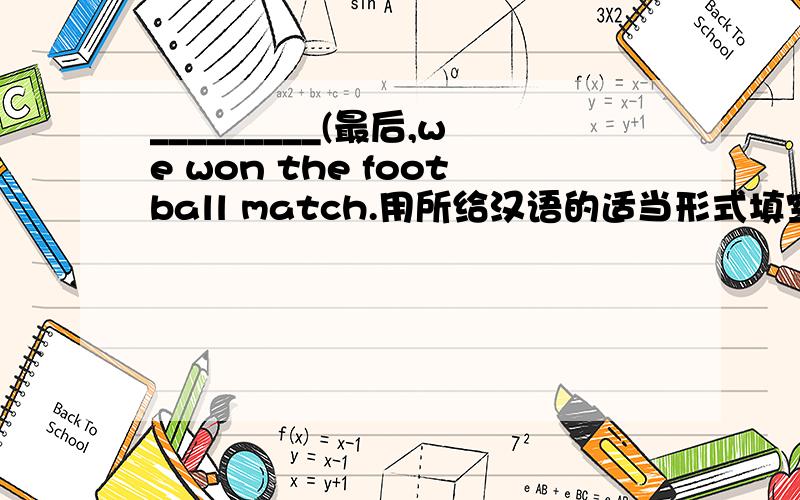 _________(最后,we won the football match.用所给汉语的适当形式填空
