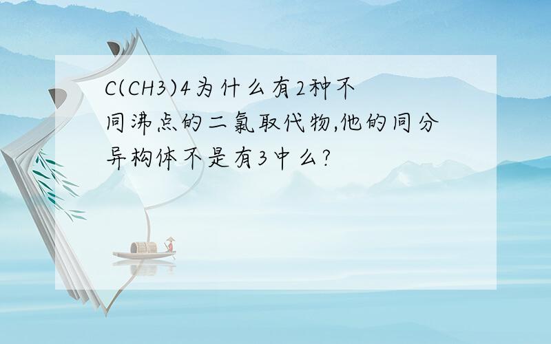 C(CH3)4为什么有2种不同沸点的二氯取代物,他的同分异构体不是有3中么?